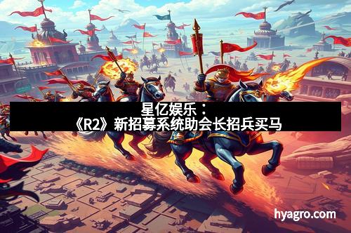 星亿娱乐:《R2》新招募系统助会长招兵买马