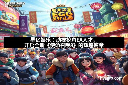 星亿娱乐:动视挖角EA人才,开启全新《使命召唤8》的辉煌篇章